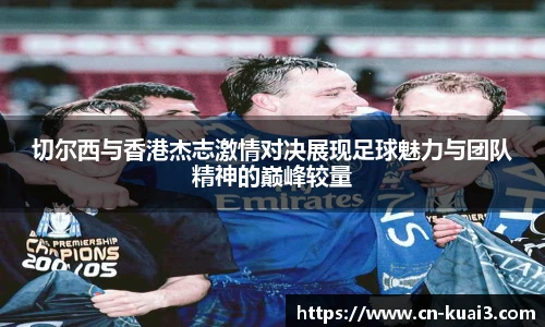 切尔西与香港杰志激情对决展现足球魅力与团队精神的巅峰较量