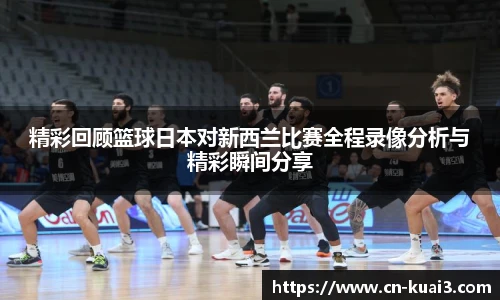 精彩回顾篮球日本对新西兰比赛全程录像分析与精彩瞬间分享