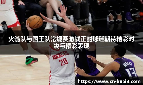 火箭队与国王队常规赛激战正酣球迷期待精彩对决与精彩表现