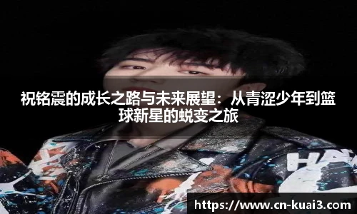 祝铭震的成长之路与未来展望：从青涩少年到篮球新星的蜕变之旅