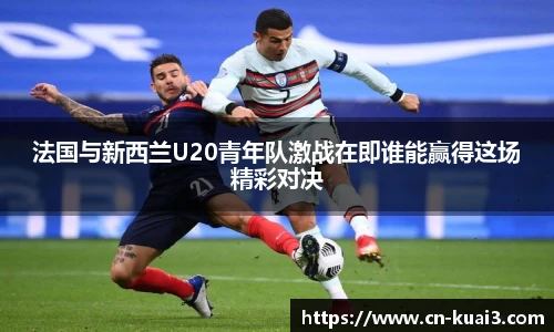 法国与新西兰U20青年队激战在即谁能赢得这场精彩对决